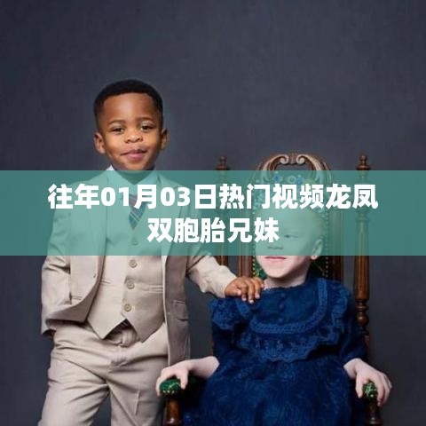 『龍鳳雙胞胎兄妹，歷年一月三日熱門視頻回顧』