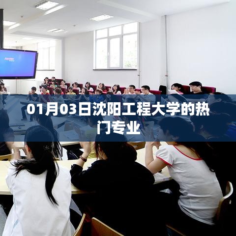 沈陽工程大學(xué)熱門專業(yè)介紹，01月03日專業(yè)榜單