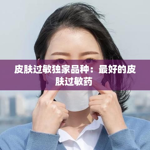 皮膚過(guò)敏獨(dú)家品種：最好的皮膚過(guò)敏藥 
