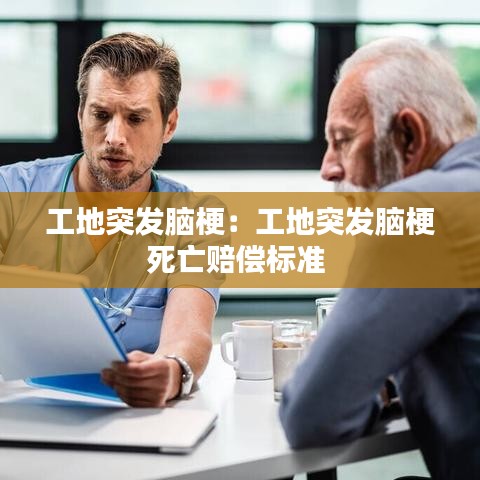 工地突發(fā)腦梗：工地突發(fā)腦梗死亡賠償標準 