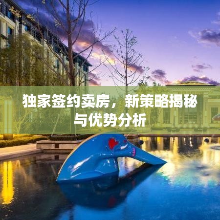 獨(dú)家簽約賣房，新策略揭秘與優(yōu)勢分析