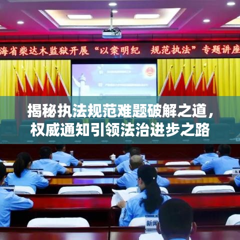 揭秘執(zhí)法規(guī)范難題破解之道，權(quán)威通知引領(lǐng)法治進(jìn)步之路