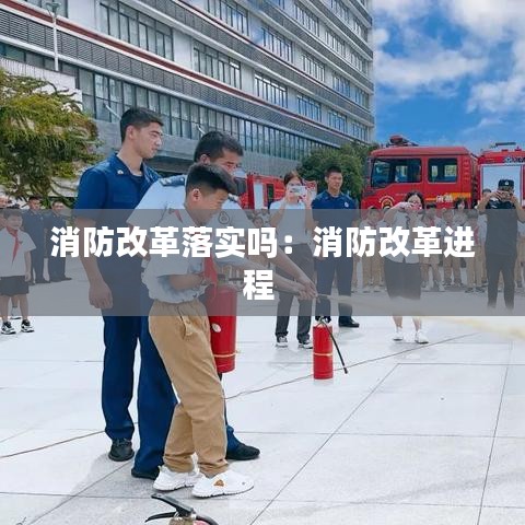 消防改革落實嗎：消防改革進(jìn)程 