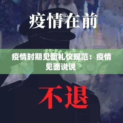疫情時(shí)期見面禮儀規(guī)范：疫情見面說說 