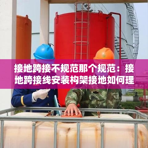 接地跨接不規(guī)范那個(gè)規(guī)范：接地跨接線安裝構(gòu)架接地如何理解 