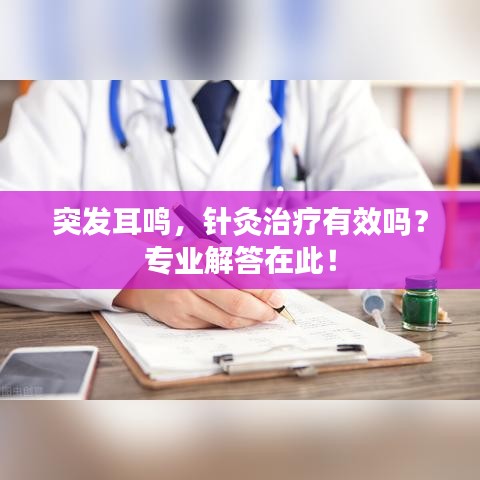 突發(fā)耳鳴，針灸治療有效嗎？專業(yè)解答在此！