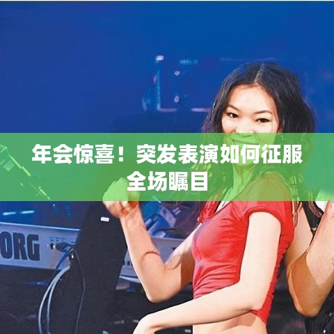 年會驚喜！突發(fā)表演如何征服全場矚目