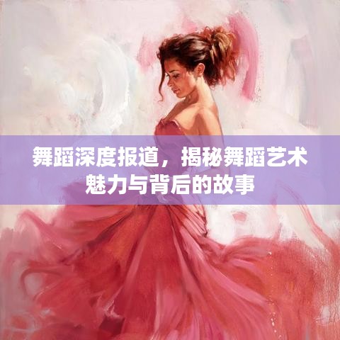 舞蹈深度報(bào)道，揭秘舞蹈藝術(shù)魅力與背后的故事