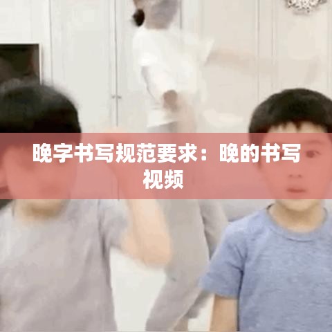 晚字書寫規(guī)范要求：晚的書寫視頻 