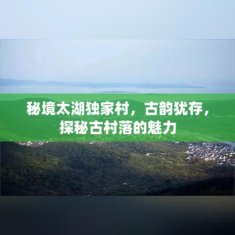 秘境太湖獨(dú)家村，古韻猶存，探秘古村落的魅力