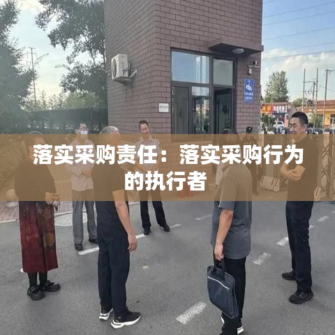 落實采購責任：落實采購行為的執(zhí)行者 