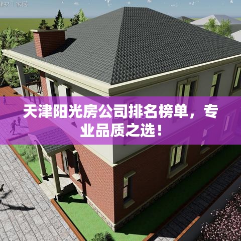 天津陽光房公司排名榜單，專業(yè)品質(zhì)之選！