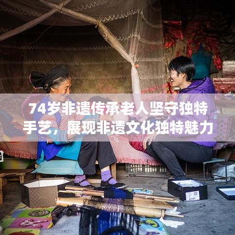74歲非遺傳承老人堅(jiān)守獨(dú)特手藝，展現(xiàn)非遺文化獨(dú)特魅力