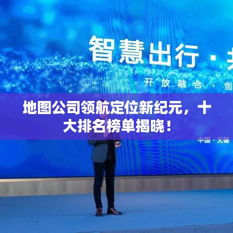 地圖公司領(lǐng)航定位新紀(jì)元，十大排名榜單揭曉！