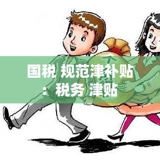 國(guó)稅 規(guī)范津補(bǔ)貼：稅務(wù) 津貼 