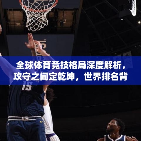 全球體育競技格局深度解析，攻守之間定乾坤，世界排名背后的故事