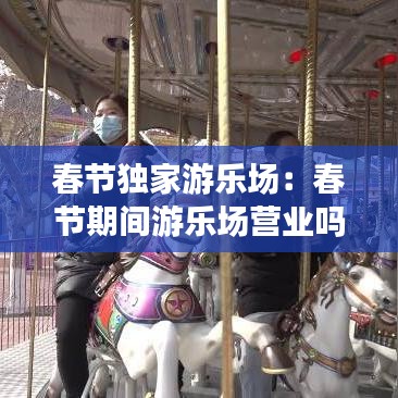 春節(jié)獨(dú)家游樂場(chǎng)：春節(jié)期間游樂場(chǎng)營業(yè)嗎 