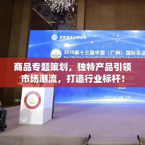 商品專題策劃，獨(dú)特產(chǎn)品引領(lǐng)市場潮流，打造行業(yè)標(biāo)桿！