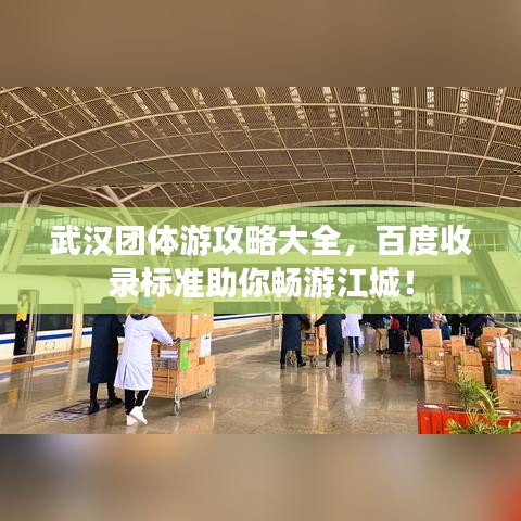 武漢團體游攻略大全，百度收錄標(biāo)準(zhǔn)助你暢游江城！