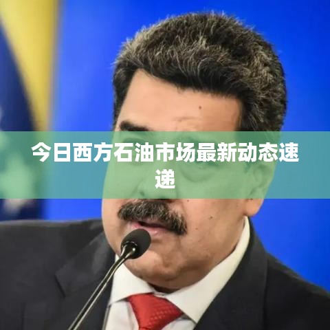 今日西方石油市場(chǎng)最新動(dòng)態(tài)速遞