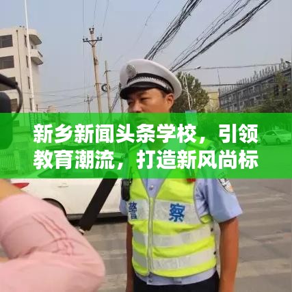 新鄉(xiāng)新聞?lì)^條學(xué)校，引領(lǐng)教育潮流，打造新風(fēng)尚標(biāo)桿