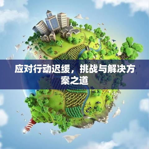 應(yīng)對行動(dòng)遲緩，挑戰(zhàn)與解決方案之道