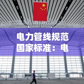 電力管線規(guī)范國家標(biāo)準(zhǔn)：電力管線驗(yàn)收標(biāo)準(zhǔn) 