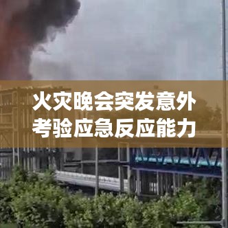 火災(zāi)晚會突發(fā)意外考驗應(yīng)急反應(yīng)能力，現(xiàn)場直擊安全挑戰(zhàn)視頻