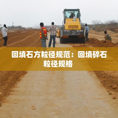 回填石方粒徑規(guī)范：回填碎石粒徑規(guī)格 