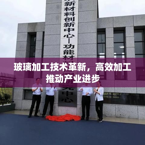 玻璃加工技術(shù)革新，高效加工推動(dòng)產(chǎn)業(yè)進(jìn)步