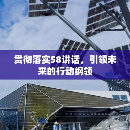 貫徹落實58講話，引領(lǐng)未來的行動綱領(lǐng)