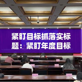 緊盯目標抓落實標題：緊盯年度目標 抓落實 