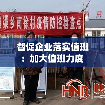 督促企業(yè)落實值班：加大值班力度 