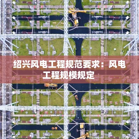 紹興風電工程規(guī)范要求：風電工程規(guī)模規(guī)定 