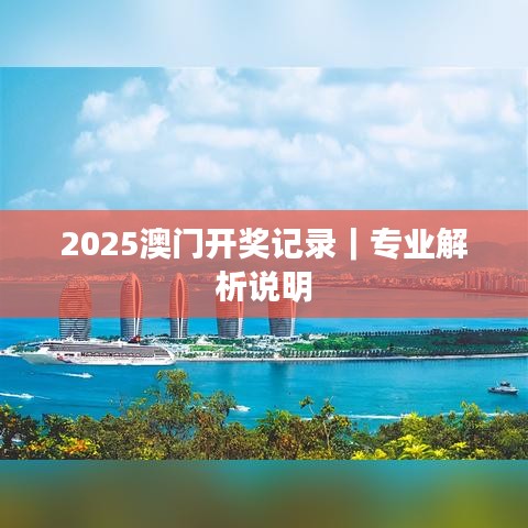 2025澳門開獎記錄｜專業(yè)解析說明