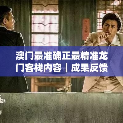 澳門最準(zhǔn)確正最精準(zhǔn)龍門客棧內(nèi)容｜成果反饋落實(shí)