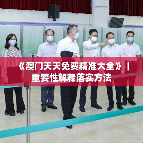 《澳門天天免費精準大全》｜重要性解釋落實方法