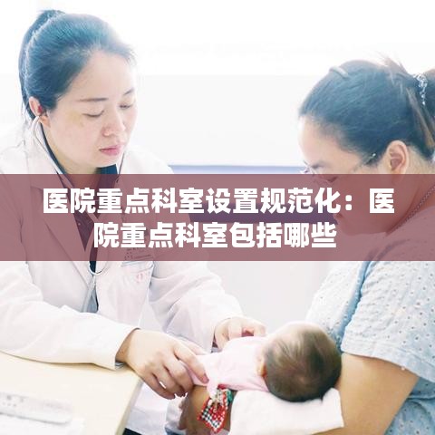 醫(yī)院重點(diǎn)科室設(shè)置規(guī)范化：醫(yī)院重點(diǎn)科室包括哪些 