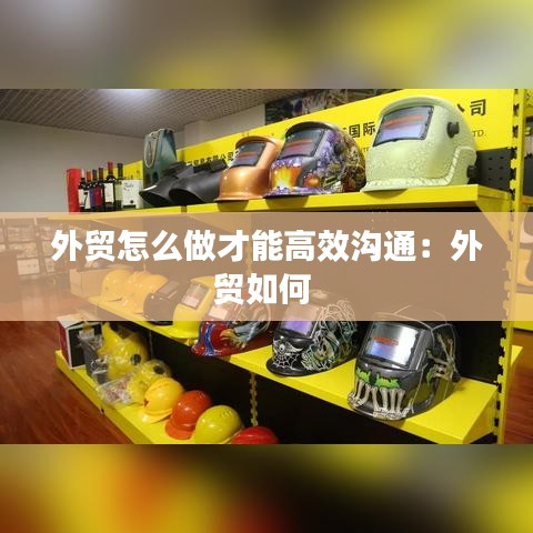 外貿(mào)怎么做才能高效溝通：外貿(mào)如何 