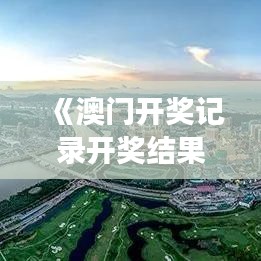 《澳門開獎記錄開獎結(jié)果2024》｜國產(chǎn)化作答解釋落實