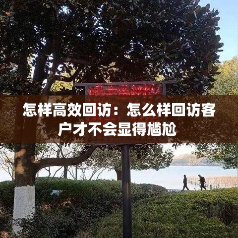 怎樣高效回訪：怎么樣回訪客戶(hù)才不會(huì)顯得尷尬 