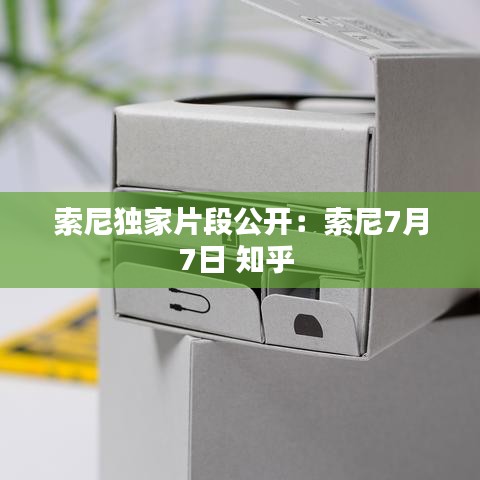 索尼獨(dú)家片段公開：索尼7月7日 知乎 