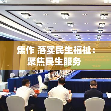 焦作 落實民生福祉：聚焦民生服務 