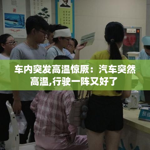 車內(nèi)突發(fā)高溫驚厥：汽車突然高溫,行駛一陣又好了 