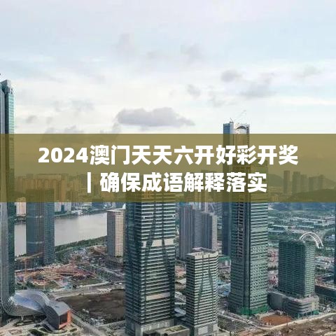 2024澳門天天六開好彩開獎(jiǎng)｜確保成語解釋落實(shí)
