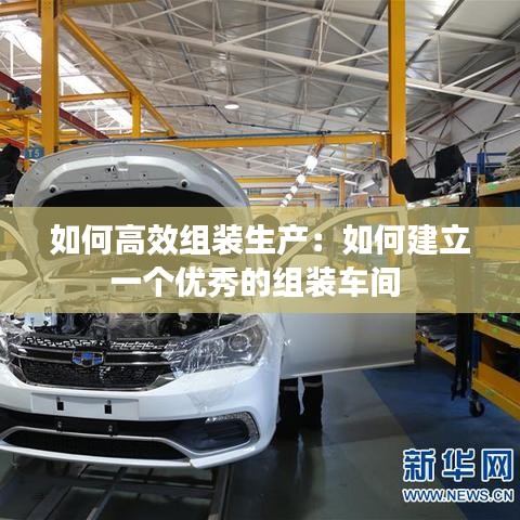 如何高效組裝生產(chǎn)：如何建立一個優(yōu)秀的組裝車間 