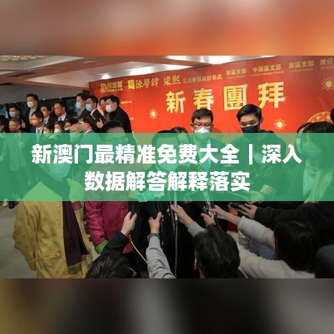 新澳門最精準(zhǔn)免費(fèi)大全｜深入數(shù)據(jù)解答解釋落實(shí)