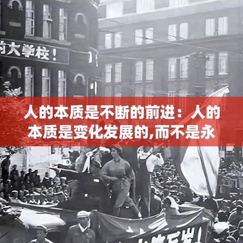 人的本質(zhì)是不斷的前進(jìn)：人的本質(zhì)是變化發(fā)展的,而不是永恒不變的 