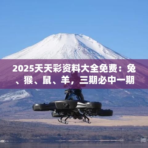 2025天天彩資料大全免費：兔、猴、鼠、羊，三期必中一期