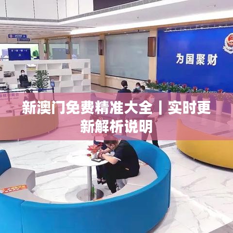 新澳門免費(fèi)精準(zhǔn)大全｜實(shí)時(shí)更新解析說明